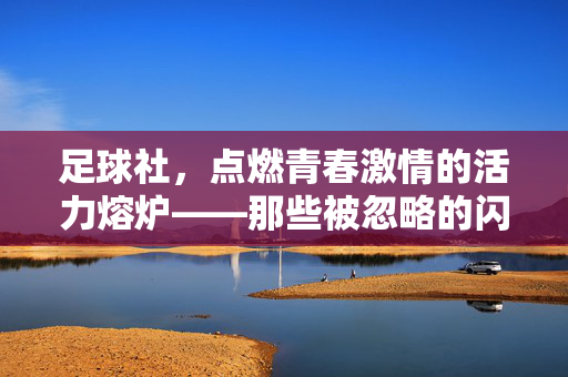 足球社，点燃青春激情的活力熔炉——那些被忽略的闪光点