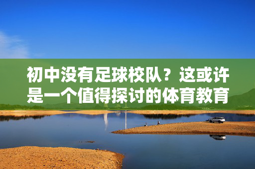 初中没有足球校队？这或许是一个值得探讨的体育教育现实