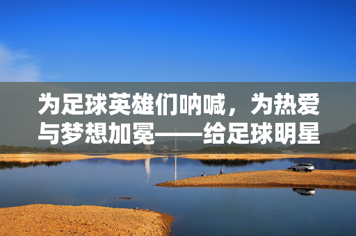 为足球英雄们呐喊，为热爱与梦想加冕——给足球明星的加油声