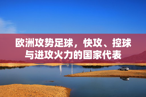 欧洲攻势足球，快攻、控球与进攻火力的国家代表