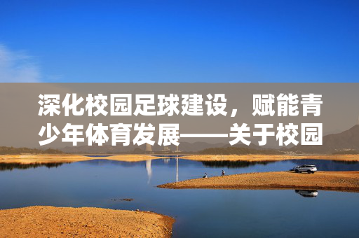 深化校园足球建设,赋能青少年体育发展——关于校园足球发展的几点意见