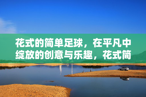 花式的简单足球，在平凡中绽放的创意与乐趣，花式简单足球，平凡中绽放的创意与乐趣