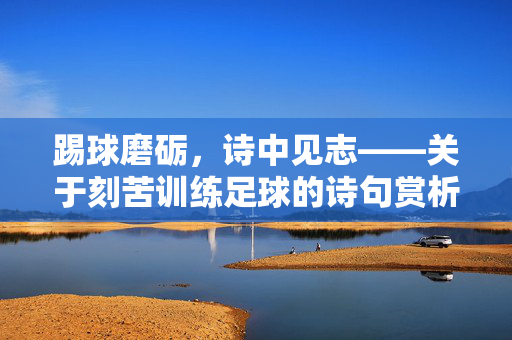踢球磨砺，诗中见志——关于刻苦训练足球的诗句赏析，踢球磨砺，诗中见志——关于刻苦训练足球的诗句赏析