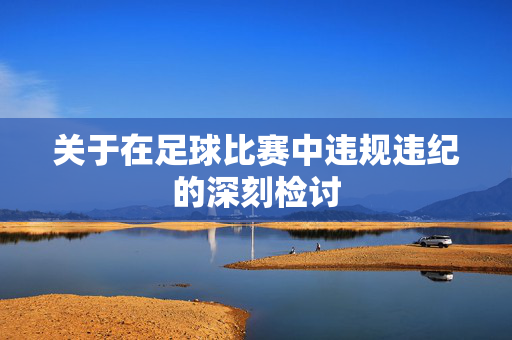 关于在足球比赛中违规违纪的深刻检讨