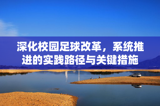 深化校园足球改革，系统推进的实践路径与关键措施
