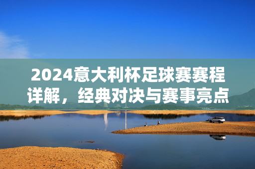 2024意大利杯足球赛赛程详解，经典对决与赛事亮点解析