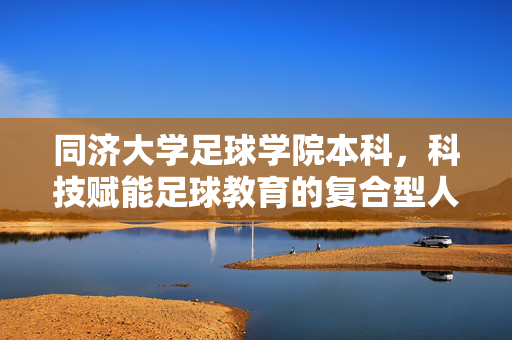 同济大学足球学院本科，科技赋能足球教育的复合型人才培养高地