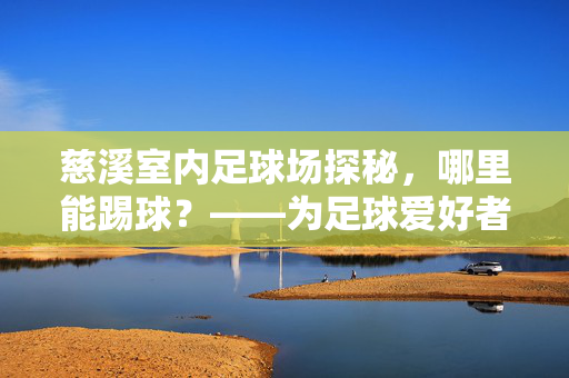 慈溪室内足球场探秘，哪里能踢球？——为足球爱好者提供全攻略，慈溪室内足球场探秘，哪里能踢球？——为足球爱好者提供全攻略