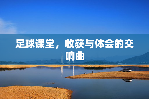 足球课堂，收获与体会的交响曲
