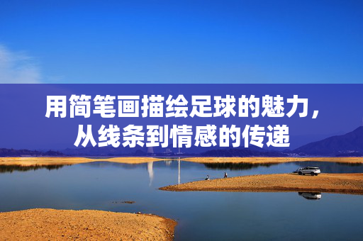 用简笔画描绘足球的魅力，从线条到情感的传递