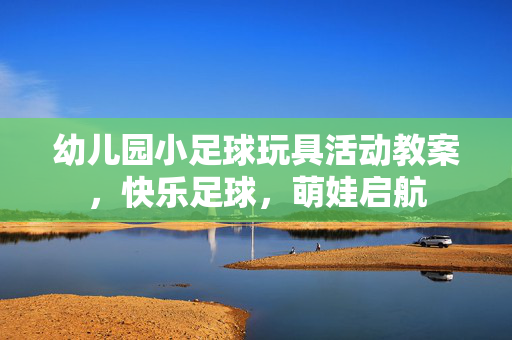 幼儿园小足球玩具活动教案，快乐足球，萌娃启航