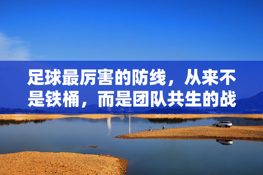足球最厉害的防线，从来不是铁桶，而是团队共生的战术生态
