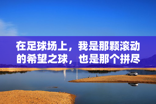在足球场上，我是那颗滚动的希望之球，也是那个拼尽全力的追风者