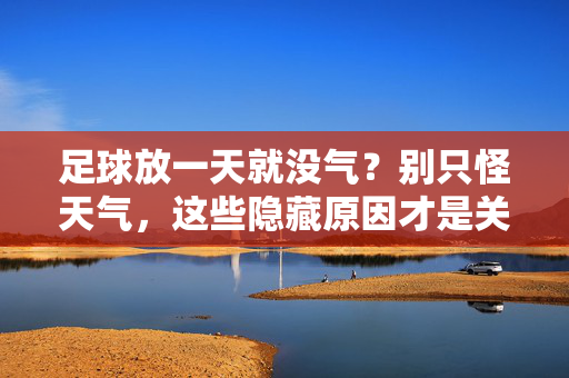 足球放一天就没气？别只怪天气，这些隐藏原因才是关键