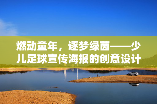 燃动童年，逐梦绿茵——少儿足球宣传海报的创意设计与视觉表达