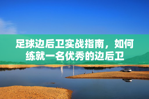 足球边后卫实战指南，如何练就一名优秀的边后卫