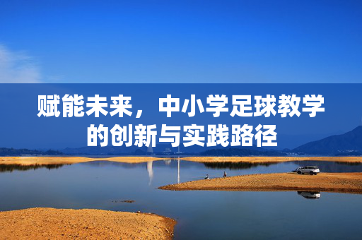 赋能未来，中小学足球教学的创新与实践路径
