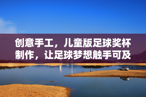 创意手工，儿童版足球奖杯制作，让足球梦想触手可及