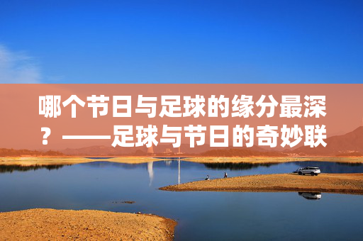 哪个节日与足球的缘分最深？——足球与节日的奇妙联结