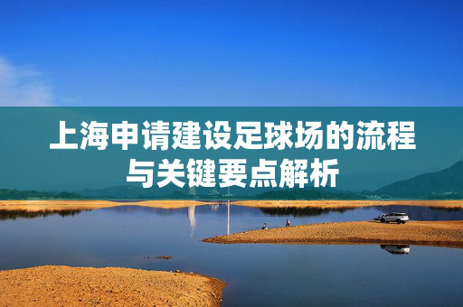 上海申请建设足球场的流程与关键要点解析