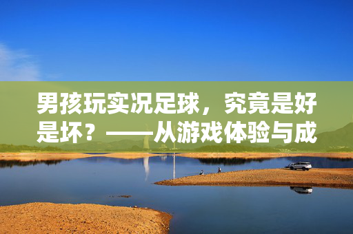 男孩玩实况足球，究竟是好是坏？——从游戏体验与成长视角看实况足球的影响