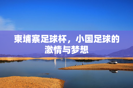 柬埔寨足球杯，小国足球的激情与梦想