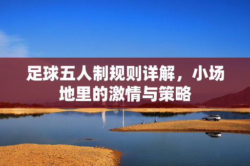 足球五人制规则详解，小场地里的激情与策略