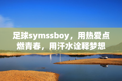 足球symssboy，用热爱点燃青春，用汗水诠释梦想