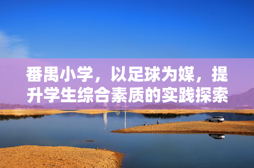 番禺小学,以足球为媒,提升学生综合素质的实践探索