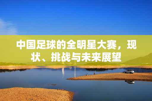 中国足球的全明星大赛，现状、挑战与未来展望