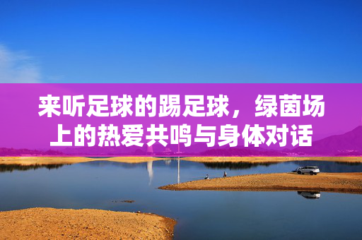 来听足球的踢足球，绿茵场上的热爱共鸣与身体对话