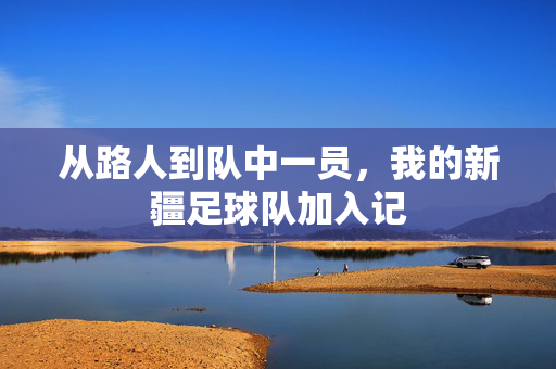 从路人到队中一员，我的新疆足球队加入记