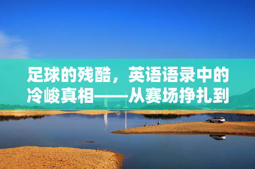 足球的残酷，英语语录中的冷峻真相——从赛场挣扎到人生隐喻