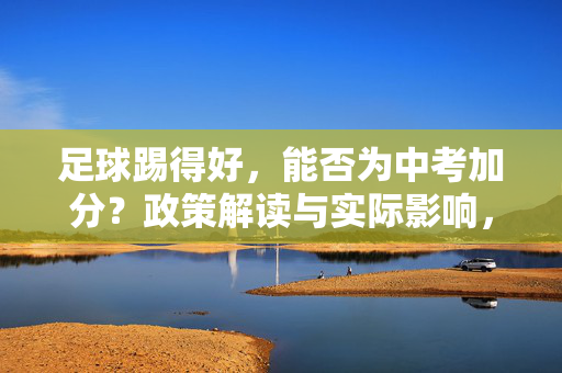 足球踢得好，能否为中考加分？政策解读与实际影响，足球踢得好，能否为中考加分？政策解读与实际影响