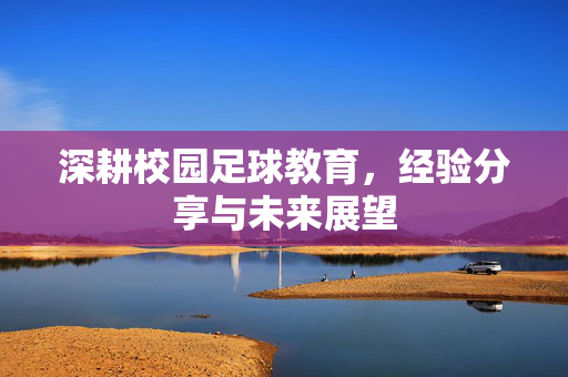 深耕校园足球教育，经验分享与未来展望
