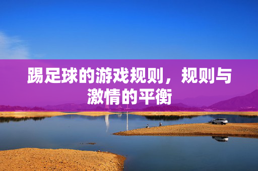 踢足球的游戏规则，规则与激情的平衡