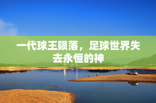 一代球王陨落，足球世界失去永恒的神