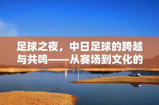 足球之夜，中日足球的跨越与共鸣——从赛场到文化的对照