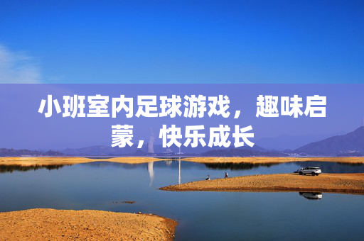 小班室内足球游戏，趣味启蒙，快乐成长