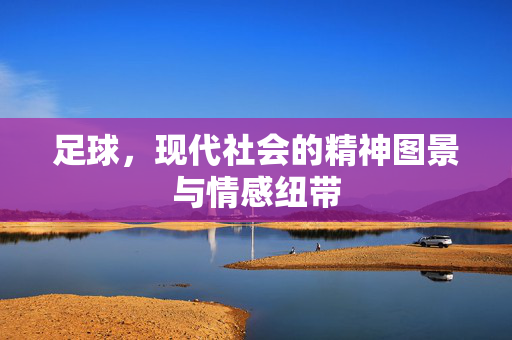 足球，现代社会的精神图景与情感纽带
