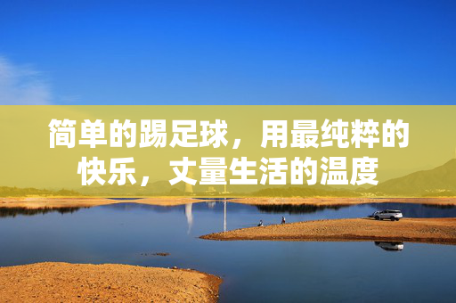 简单的踢足球，用最纯粹的快乐，丈量生活的温度