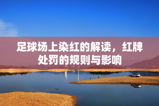 足球场上染红的解读，红牌处罚的规则与影响
