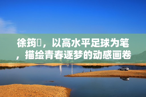 徐筠昇,以高水平足球为笔,描绘青春逐梦的动感画卷