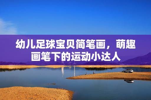 幼儿足球宝贝简笔画，萌趣画笔下的运动小达人