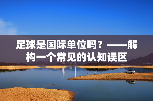 足球是国际单位吗?——解构一个常见的认知误区