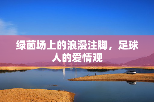 绿茵场上的浪漫注脚，足球人的爱情观