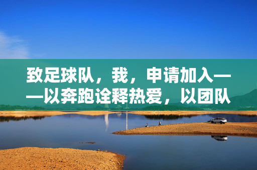致足球队，我，申请加入——以奔跑诠释热爱，以团队书写青春逐梦章，致足球队，我，申请加入——以奔跑诠释热爱，以团队书写青春逐梦章
