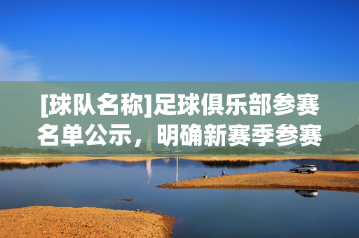 [球队名称]足球俱乐部参赛名单公示，明确新赛季参赛阵容，为竞技征程注入清晰动力