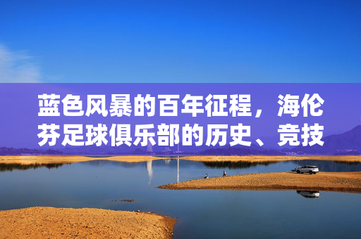 蓝色风暴的百年征程，海伦芬足球俱乐部的历史、竞技与球迷文化，蓝色风暴的百年征程，海伦芬俱乐部的历史、竞技与球迷文化