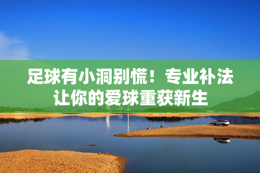 足球有小洞别慌！专业补法让你的爱球重获新生